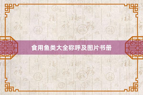 食用鱼类大全称呼及图片书册