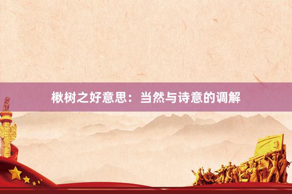 楸树之好意思：当然与诗意的调解