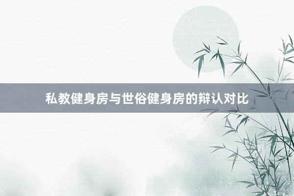 私教健身房与世俗健身房的辩认对比