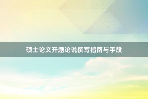 硕士论文开题论说撰写指南与手段