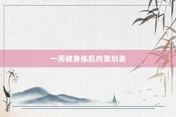 一周健身练肌肉策划表